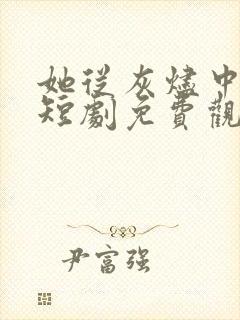 她从灰烬中走来短剧免费观看全集