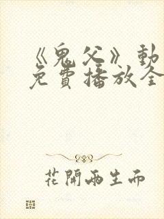 《鬼父》动漫版免费播放全集高清