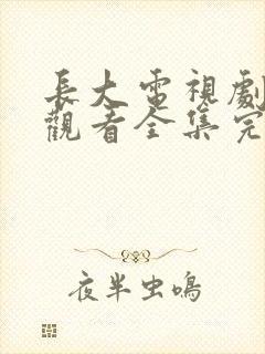 长大电视剧免费观看全集完整版