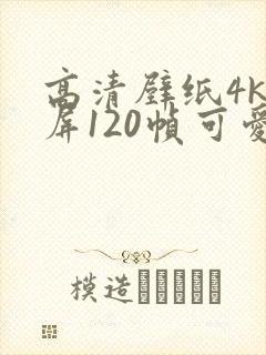 高清壁纸4k全屏120帧可爱