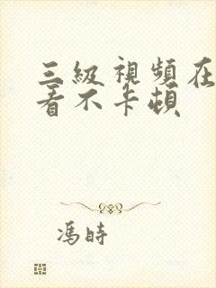 三级视频在线观看不卡顿