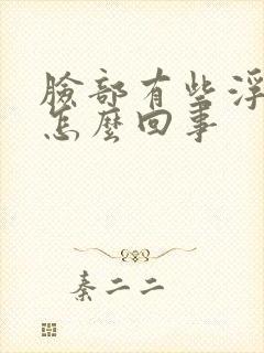 脸部有些浮肿是怎么回事