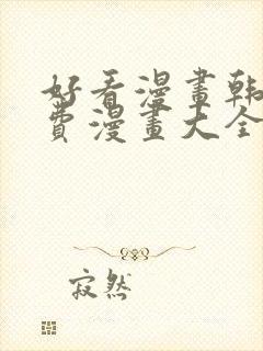 好看漫画韩漫免费漫画大全在线阅读