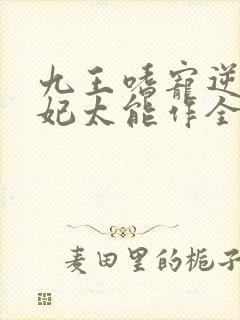 九王嗜宠逆天狂妃太能作全文免费阅读