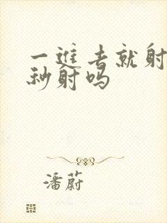 一进去就射了是秒射吗