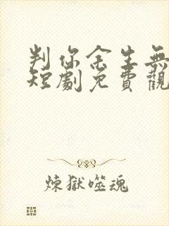 判你余生无归途短剧免费观看全集