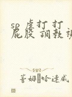 sp 虐打 打屁股 调教视频封面