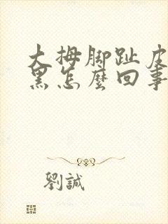 大拇脚趾皮肤发黑怎么回事