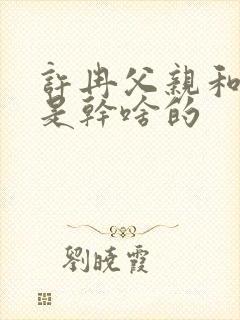 许冉父亲和爷爷是干啥的