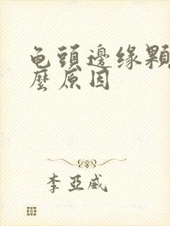 龟头边缘颗粒什么原因