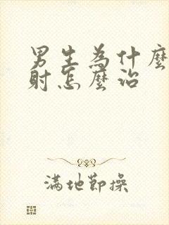 男生为什么会早射怎么治