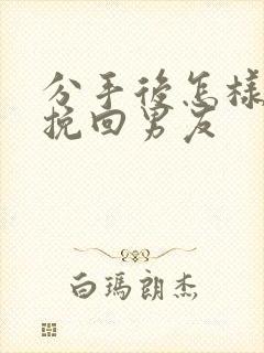 分手后怎样还能挽回男友