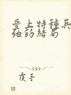 爱上特种兵张一弛的结局