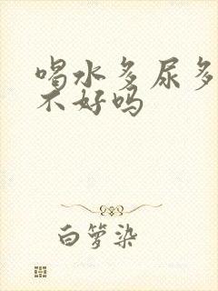 喝水多尿多对肾不好吗