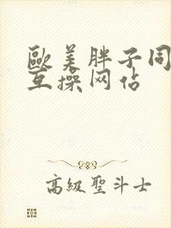 欧美胖子同性恋互操网站