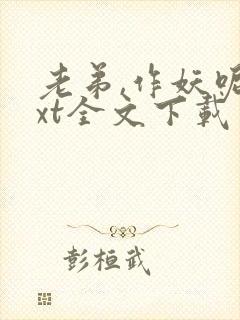 老弟,作妖呢txt全文下载