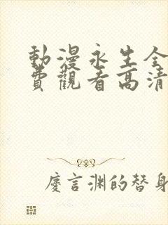 动漫永生全集免费观看高清