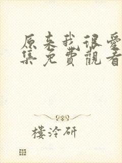 原来我很爱你全集免费观看完整版