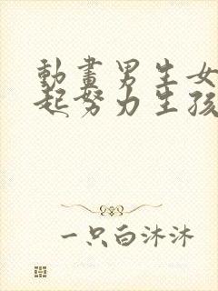 动画男生女生一起努力生孩子