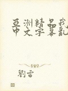 亚洲精品我不卡中文字幕乱码