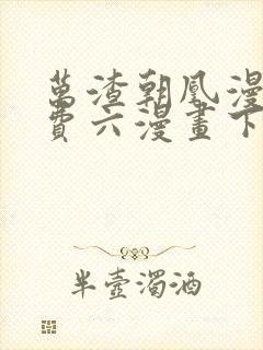 万渣朝凰漫画免费六漫画下拉式