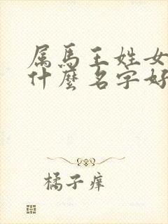 属马王姓女孩取什么名字好