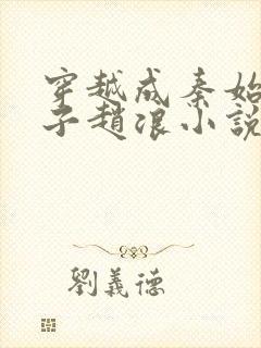 穿越成秦始皇长子赵浪小说