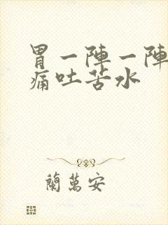 胃一阵一阵的绞痛吐苦水