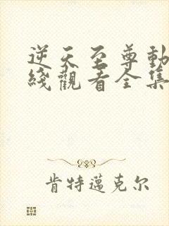 逆天至尊动漫在线观看全集免费