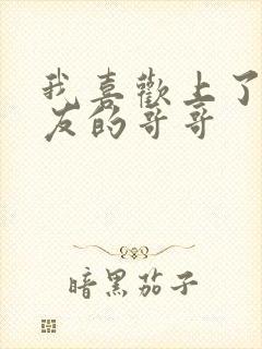 我喜欢上了男朋友的哥哥