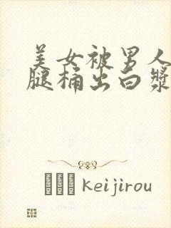 美女被男人扒开腿桶出白浆