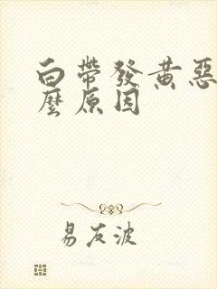 白带发黄恶臭什么原因