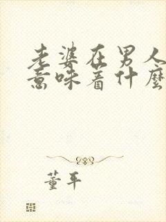 老婆在男人心中意味着什么