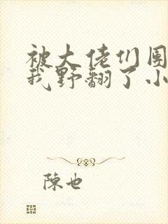 被大佬们团宠后我野翻了小说txt