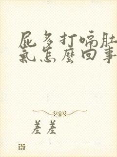 屁多打嗝肚子胀气怎么回事