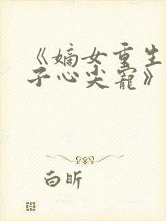 《嫡女重生,世子心尖宠》