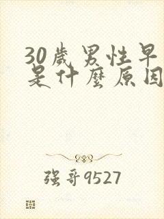 30岁男性早射是什么原因