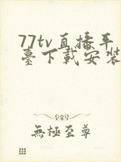 77tv直播平台下载安装手机版最新