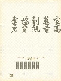 幸福到万家全集免费观看高清