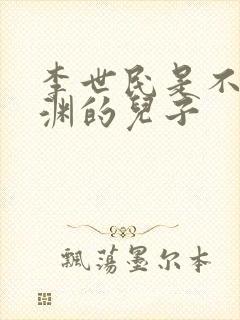 李世民是不是李渊的儿子