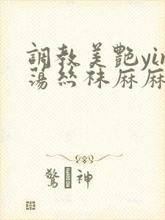 调教美艳yin荡丝袜麻麻小说