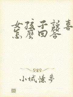 女孩子说喜欢你怎么回答