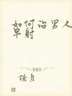 如何治男人遗精早射