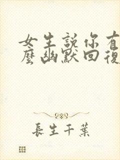 女生说你有趣怎么幽默回复