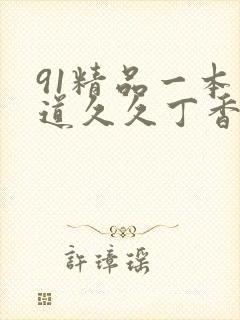 91精品一本久道久久丁香狠狠躁