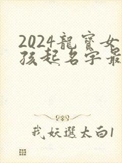 2024龙宝女孩起名字最好字有哪些封面
