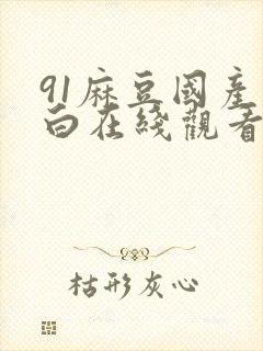91麻豆国产对白在线观看