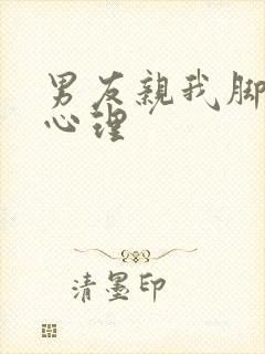 男友亲我脚什么心理