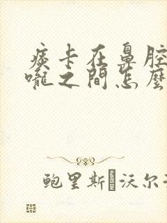 痰卡在鼻腔和喉咙之间怎么弄出来