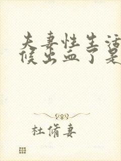 夫妻性生活的时候出血了是怎么回事